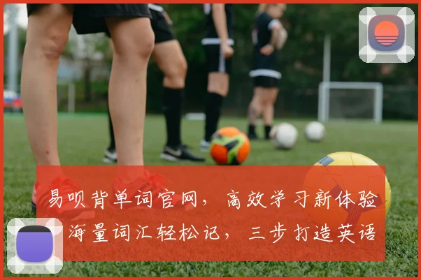 易呗背单词官网，高效学习新体验，海量词汇轻松记，三步打造英语达人，一站式学习平台，不容错过