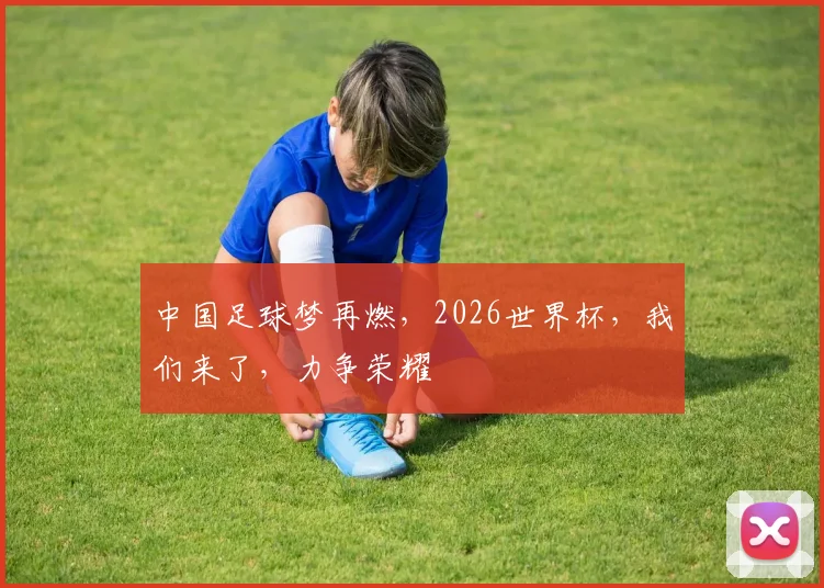 中国足球梦再燃，2026世界杯，我们来了，力争荣耀
