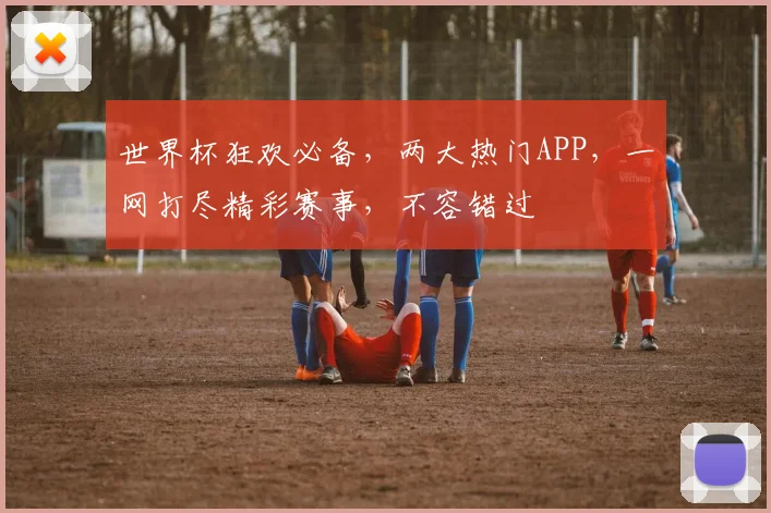 世界杯狂欢必备，两大热门APP，一网打尽精彩赛事，不容错过