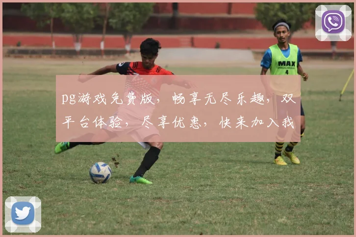 pg游戏免费版，畅享无尽乐趣，双平台体验，尽享优惠，快来加入我们