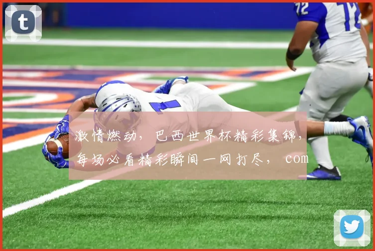 激情燃动，巴西世界杯精彩集锦，每场必看精彩瞬间一网打尽， commas