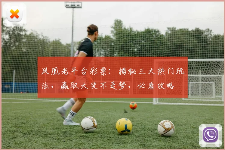 凤凰老平台彩票：揭秘三大热门玩法，赢取大奖不是梦，必看攻略