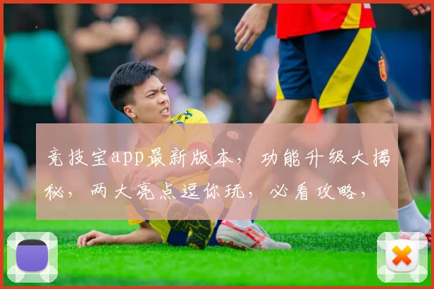 竞技宝app最新版本，功能升级大揭秘，两大亮点逗你玩，必看攻略，不容错过