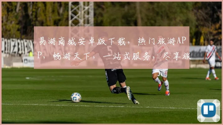 易游商城安卓版下载，热门旅游APP，畅游天下，一站式服务，尽享旅途之美，不容错过